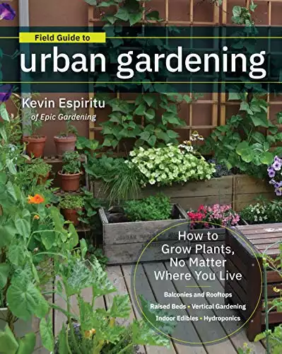 Field Guide to Urban Gardening: How to Grow Plants, No Matter Where You Live: Raised Beds • Vertical Gardening • Indoor Edibles • Balconies and Rooftops • Hydroponics